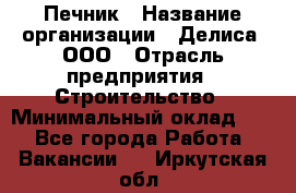 Печник › Название организации ­ Делиса, ООО › Отрасль предприятия ­ Строительство › Минимальный оклад ­ 1 - Все города Работа » Вакансии   . Иркутская обл.